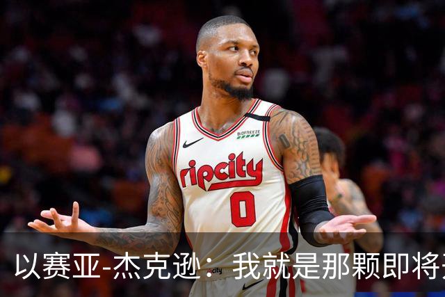 以赛亚-杰克逊：我就是那颗即将开花的球员之星！