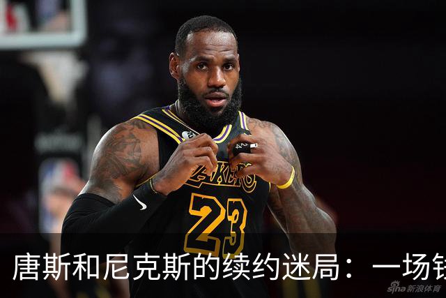 唐斯和尼克斯的续约迷局：一场钱的博弈大戏