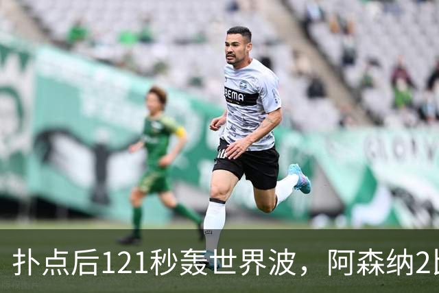 扑点后121秒轰世界波，阿森纳2比0保住全胜