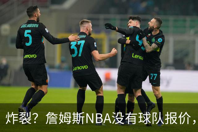 炸裂？詹姆斯NBA没有球队报价，联系广东宏远，将天赋带到中国？