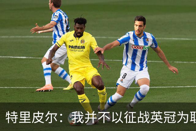 特里皮尔：我并不以征战英冠为耻，落差很大但我已经做好心理准备